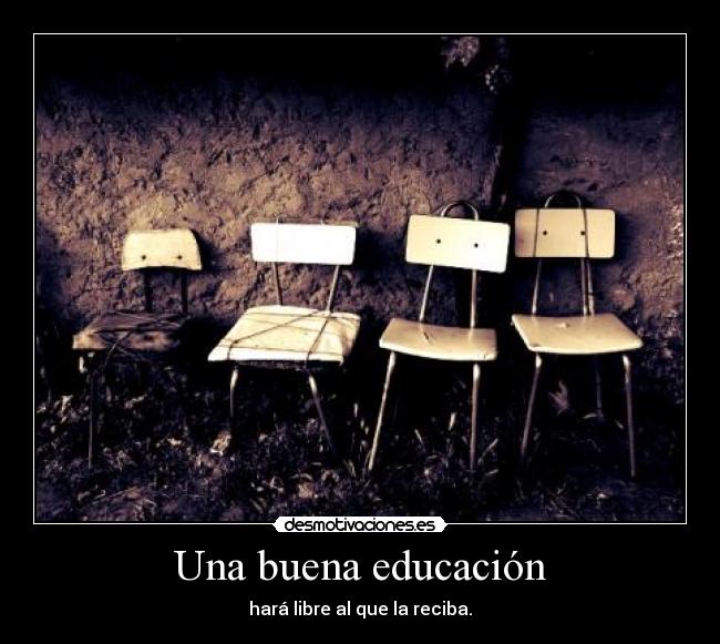Una buena educación - hará libre al que la reciba.