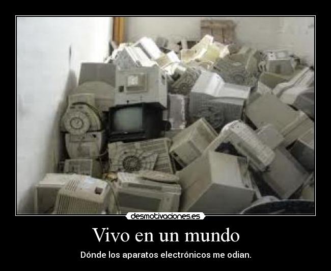 Vivo en un mundo - Dónde los aparatos electrónicos me odian.