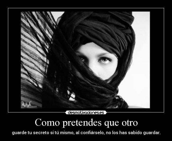 Como pretendes que otro -
