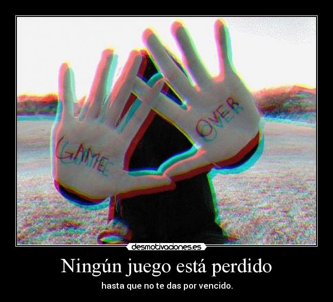 Ningún juego está perdido - hasta que no te das por vencido.