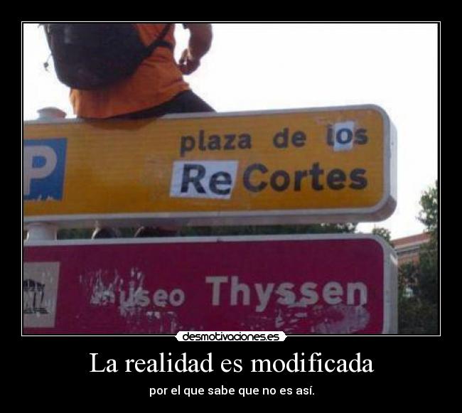 La realidad es modificada - por el que sabe que no es así.