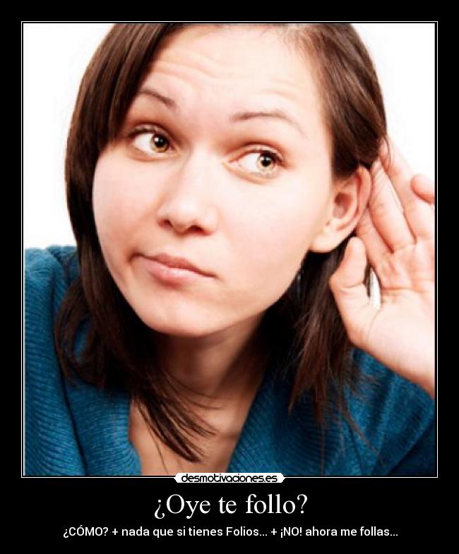 ¿Oye te follo? - ¿CÓMO? + nada que si tienes Folios... + ¡NO! ahora me follas...