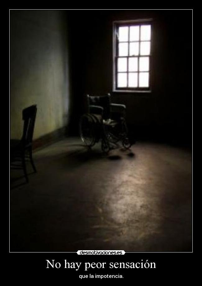 No hay peor sensación - que la impotencia.