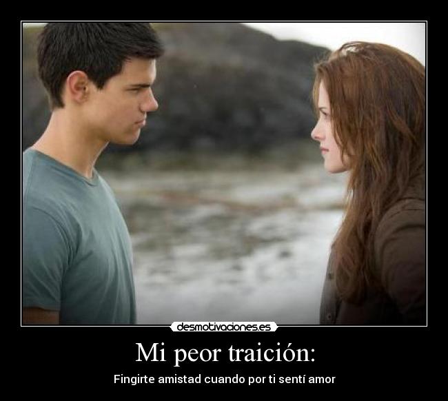 Mi peor traición: - Fingirte amistad cuando por ti sentí amor