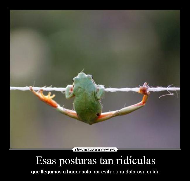 Esas posturas tan ridículas -