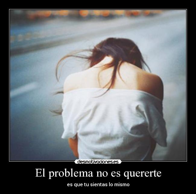 El problema no es quererte - es que tu sientas lo mismo