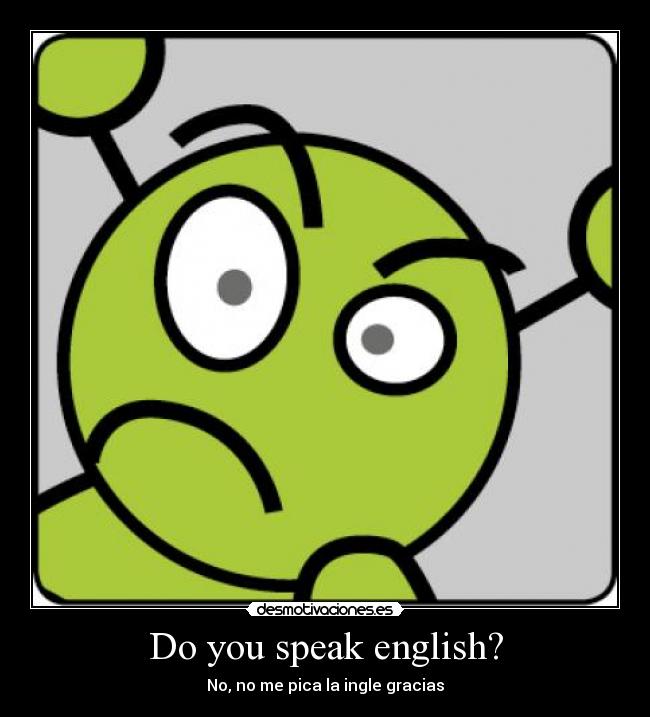 Do you speak english? - No, no me pica la ingle gracias