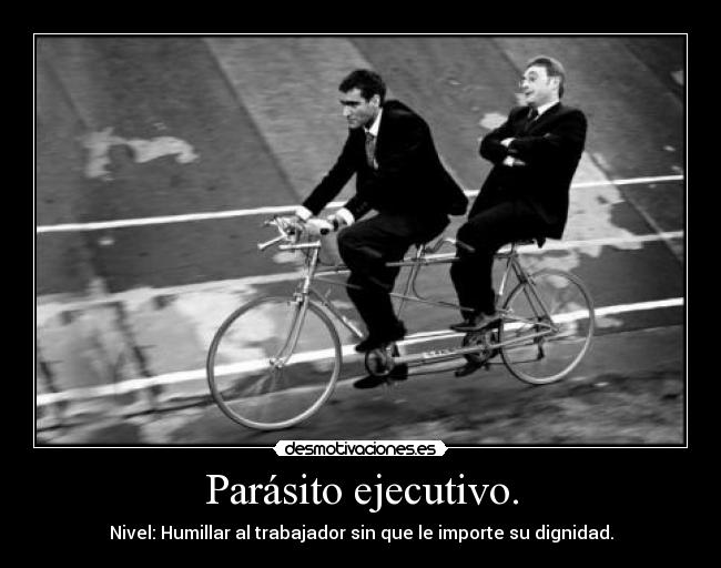 Parásito ejecutivo. - Nivel: Humillar al trabajador sin que le importe su dignidad.