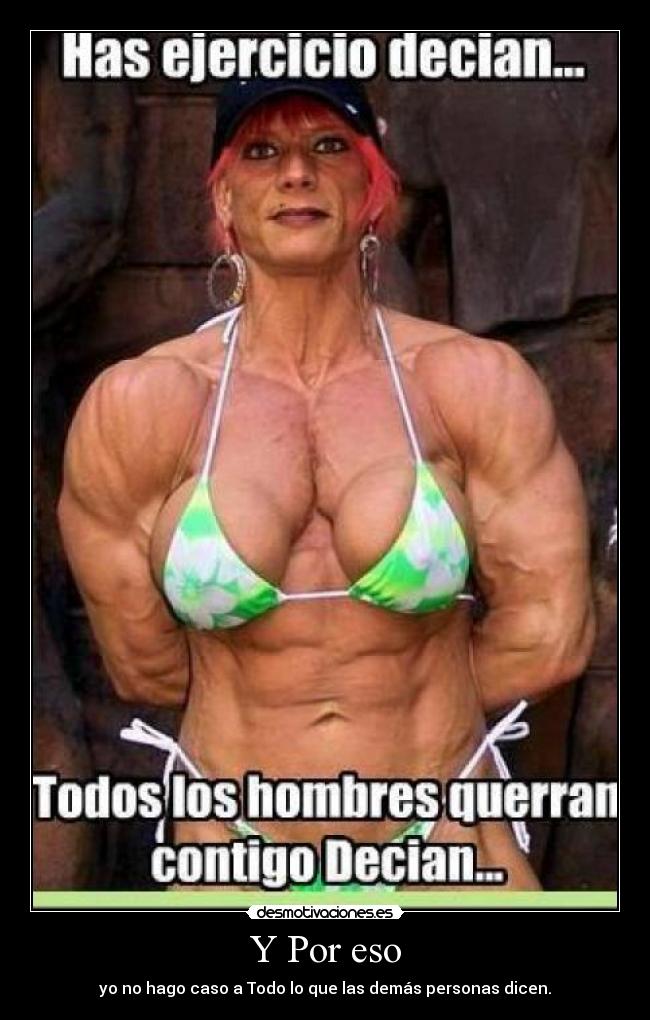 Y Por eso - yo no hago caso a Todo lo que las demás personas dicen.