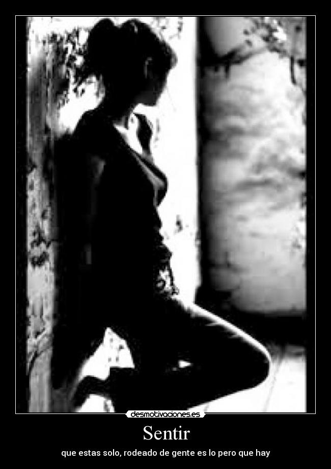 Sentir - que estas solo, rodeado de gente es lo pero que hay