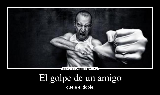 El golpe de un amigo - duele el doble.