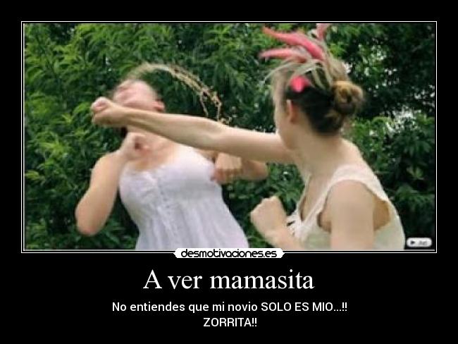 A ver mamasita - No entiendes que mi novio SOLO ES MIO...!!
ZORRITA!!