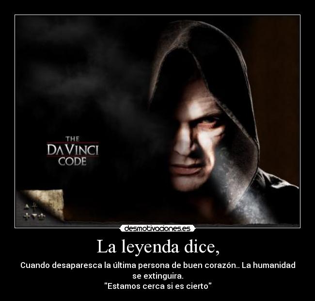 La leyenda dice, - Cuando desaparesca la última persona de buen corazón.. La humanidad
se extinguira.
Estamos cerca si es cierto