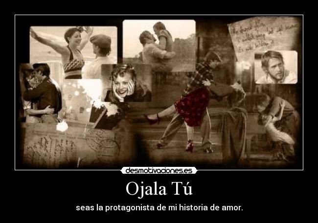 Ojala Tú - seas la protagonista de mi historia de amor.