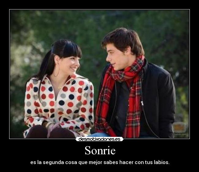 Sonrie - es la segunda cosa que mejor sabes hacer con tus labios.