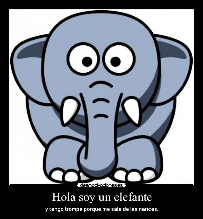 Hola soy un elefante - y tengo trompa porque me sale de las narices.