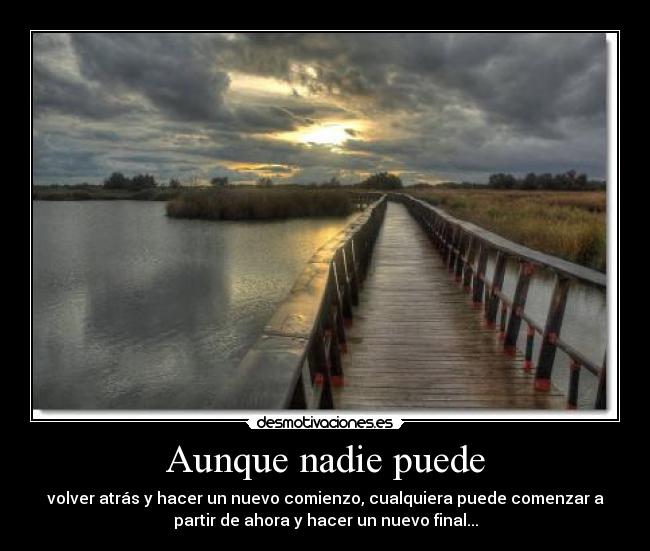 Aunque nadie puede - volver atrás y hacer un nuevo comienzo, cualquiera puede comenzar a
partir de ahora y hacer un nuevo final...
