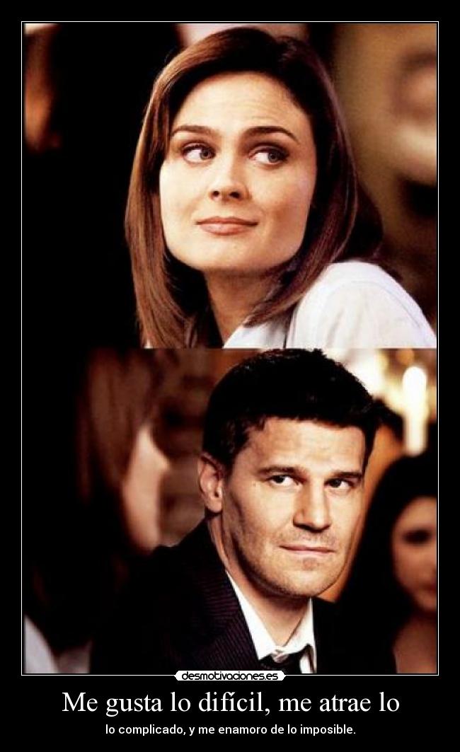 Me gusta lo difícil, me atrae lo - lo complicado, y me enamoro de lo imposible.