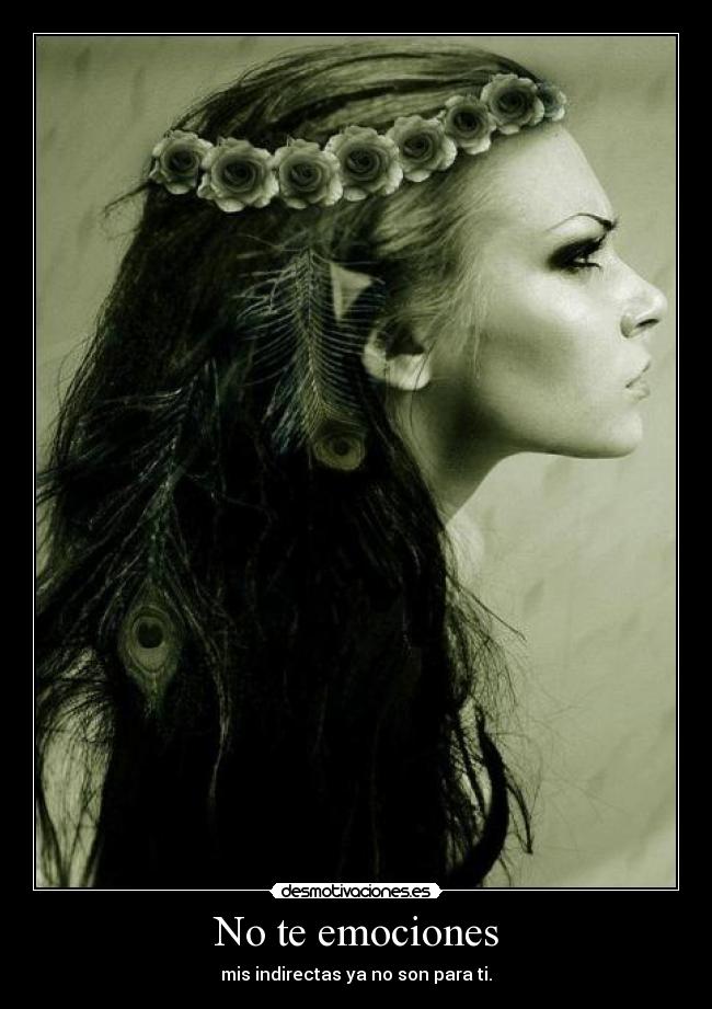No te emociones - mis indirectas ya no son para ti.