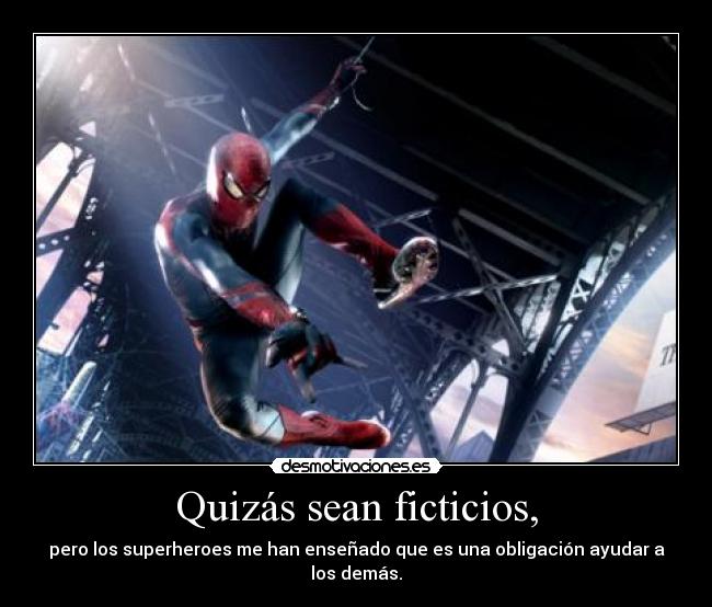 Quizás sean ficticios, - pero los superheroes me han enseñado que es una obligación ayudar a los demás.