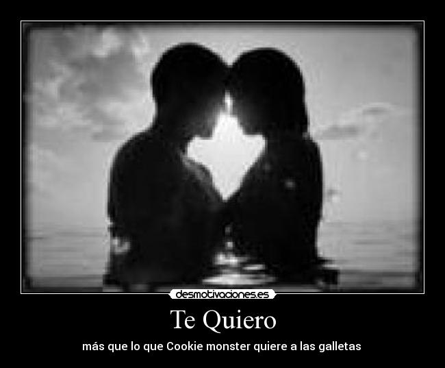 Te Quiero - más que lo que Cookie monster quiere a las galletas