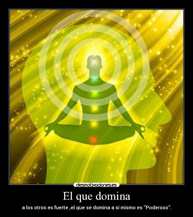 El que domina - a los otros es fuerte ,el que se domina a sí mismo es Poderoso.