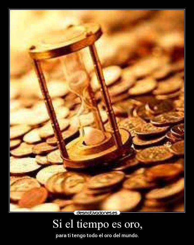Si el tiempo es oro, -