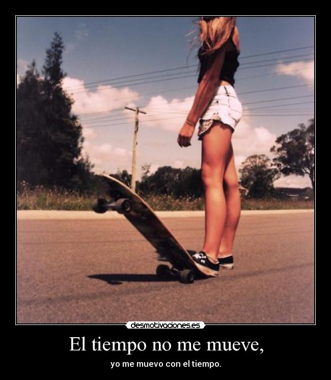 El tiempo no me mueve, - yo me muevo con el tiempo.