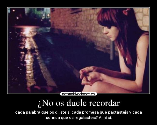 ¿No os duele recordar -