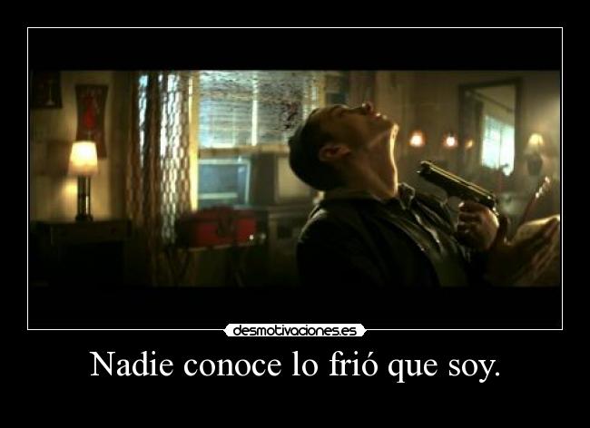 Nadie conoce lo frió que soy. - 