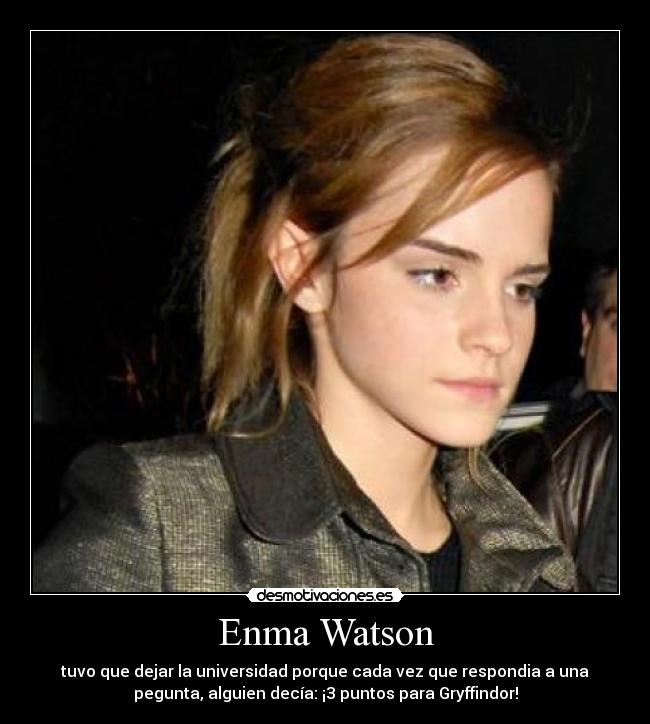 Enma Watson - tuvo que dejar la universidad porque cada vez que respondia a una
pegunta, alguien decía: ¡3 puntos para Gryffindor!