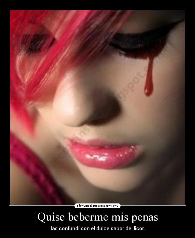 Quise beberme mis penas - las confundí con el dulce sabor del licor.