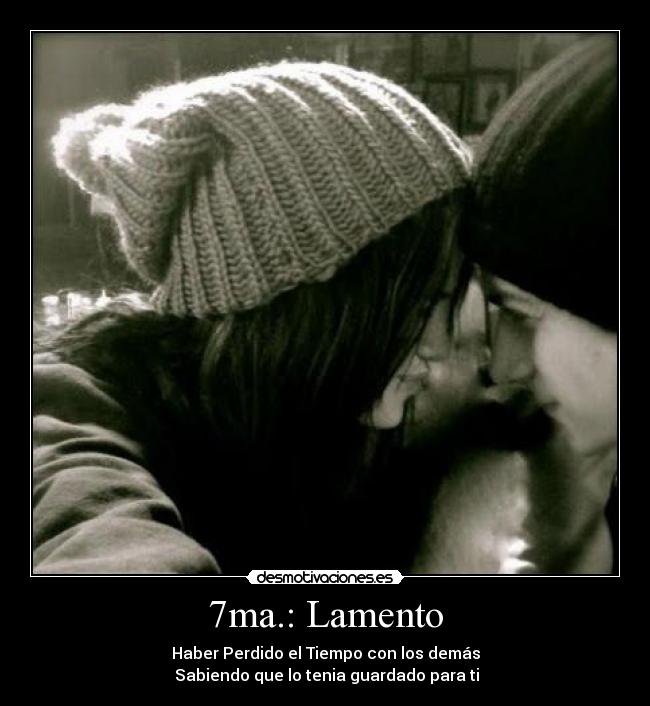 7ma.: Lamento - Haber Perdido el Tiempo con los demás
Sabiendo que lo tenia guardado para ti