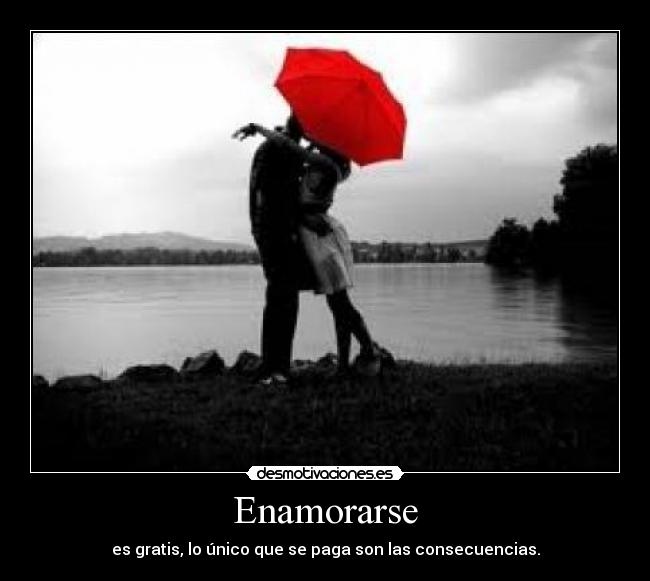 Enamorarse - es gratis, lo único que se paga son las consecuencias.