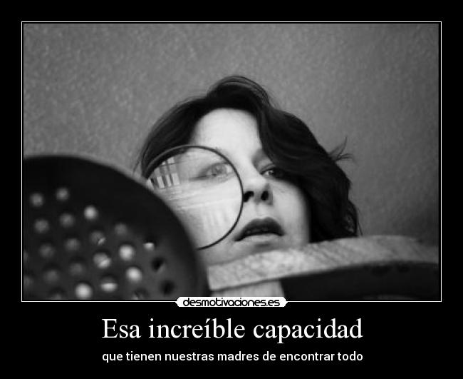 Esa increíble capacidad - que tienen nuestras madres de encontrar todo