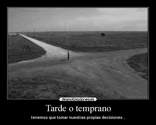 Tarde o temprano - tenemos que tomar nuestras propias decisiones ..