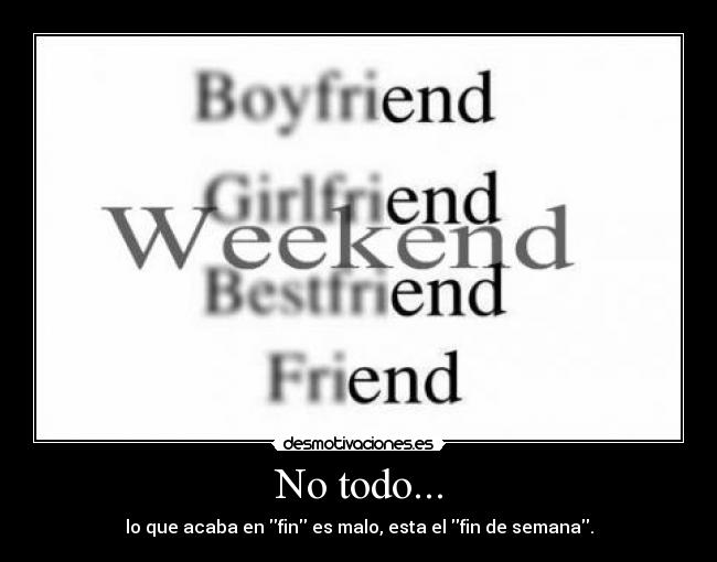 No todo... - lo que acaba en fin es malo, esta el fin de semana.