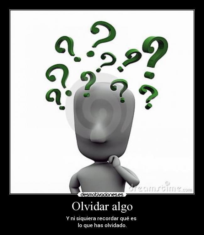 Olvidar algo - Y ni siquiera recordar qué es 
lo que has olvidado.