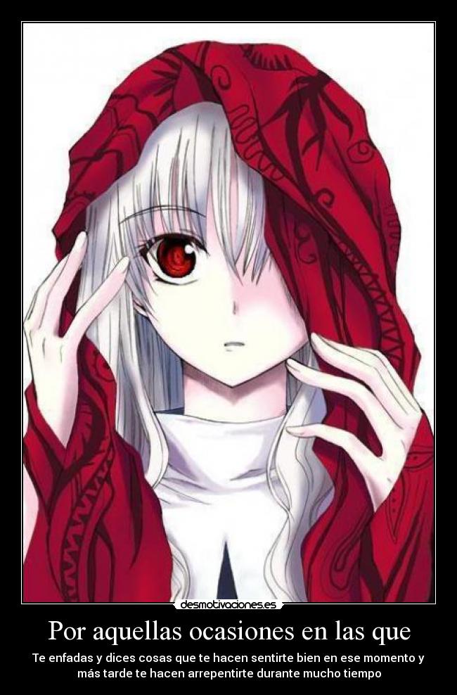 Por aquellas ocasiones en las que - Te enfadas y dices cosas que te hacen sentirte bien en ese momento y
más tarde te hacen arrepentirte durante mucho tiempo