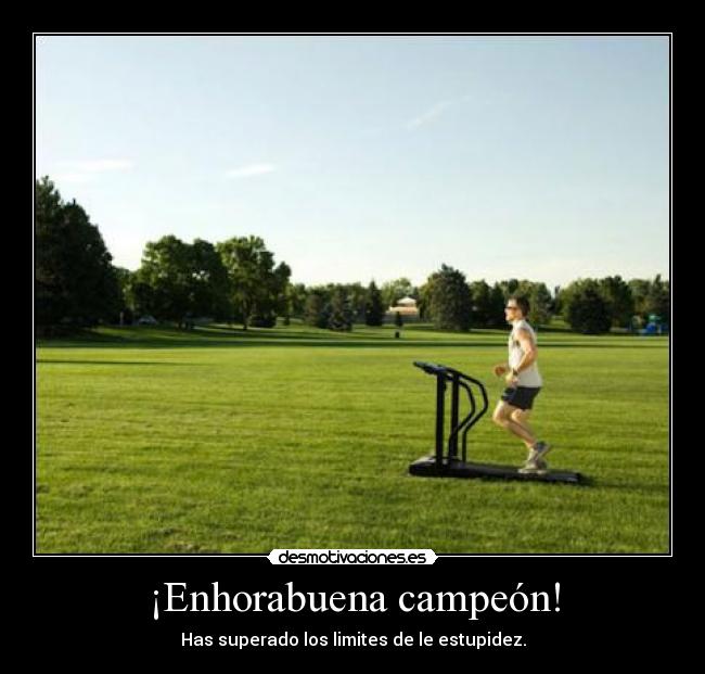 ¡Enhorabuena campeón! - Has superado los limites de le estupidez.