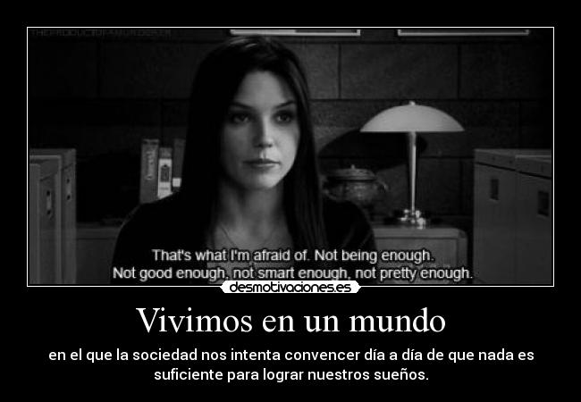 Vivimos en un mundo - en el que la sociedad nos intenta convencer día a día de que nada es
suficiente para lograr nuestros sueños.