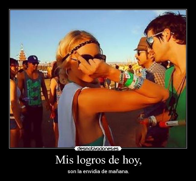 Mis logros de hoy, - son la envidia de mañana.