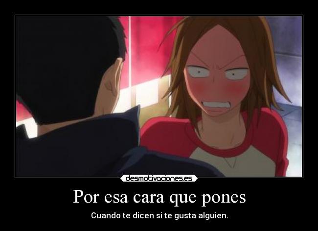 Por esa cara que pones - Cuando te dicen si te gusta alguien.