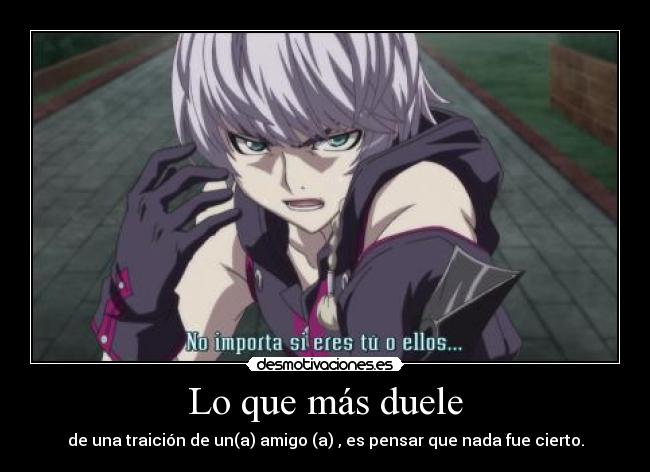 Lo que más duele - de una traición de un(a) amigo (a) , es pensar que nada fue cierto.