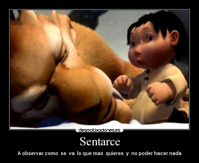 Sentarce - A observar como  se  va  lo que mas  quieres  y  no poder hacer nada