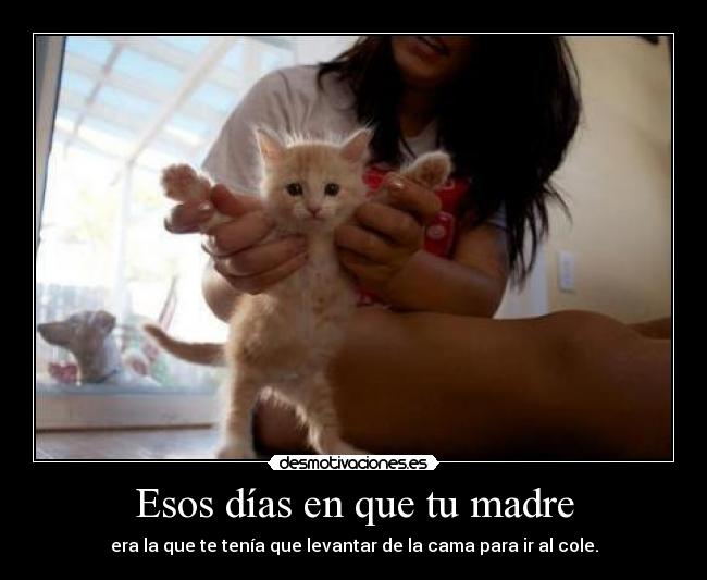 Esos días en que tu madre - era la que te tenía que levantar de la cama para ir al cole.