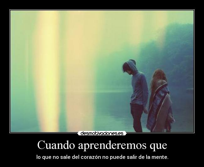 Cuando aprenderemos que - lo que no sale del corazón no puede salir de la mente.