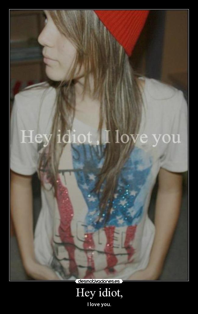 Hey idiot, -