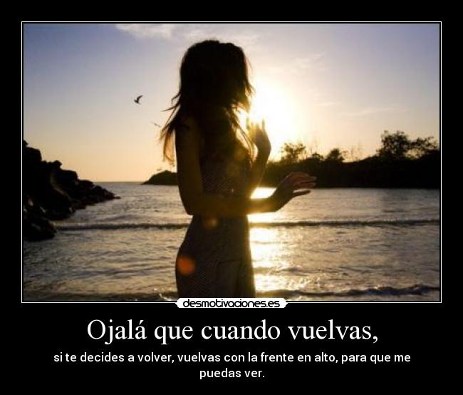 Ojalá que cuando vuelvas, -