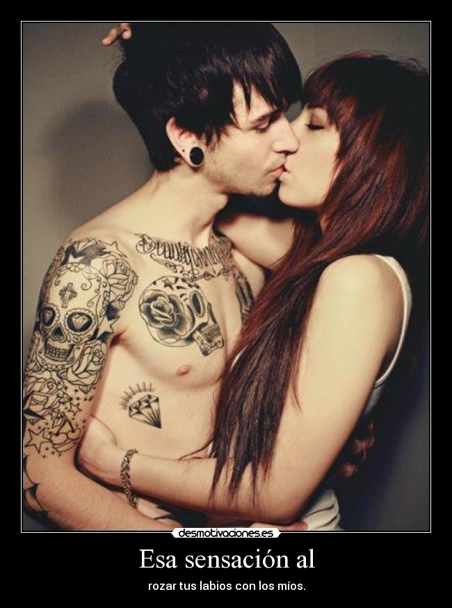 Esa sensación al - rozar tus labios con los míos.